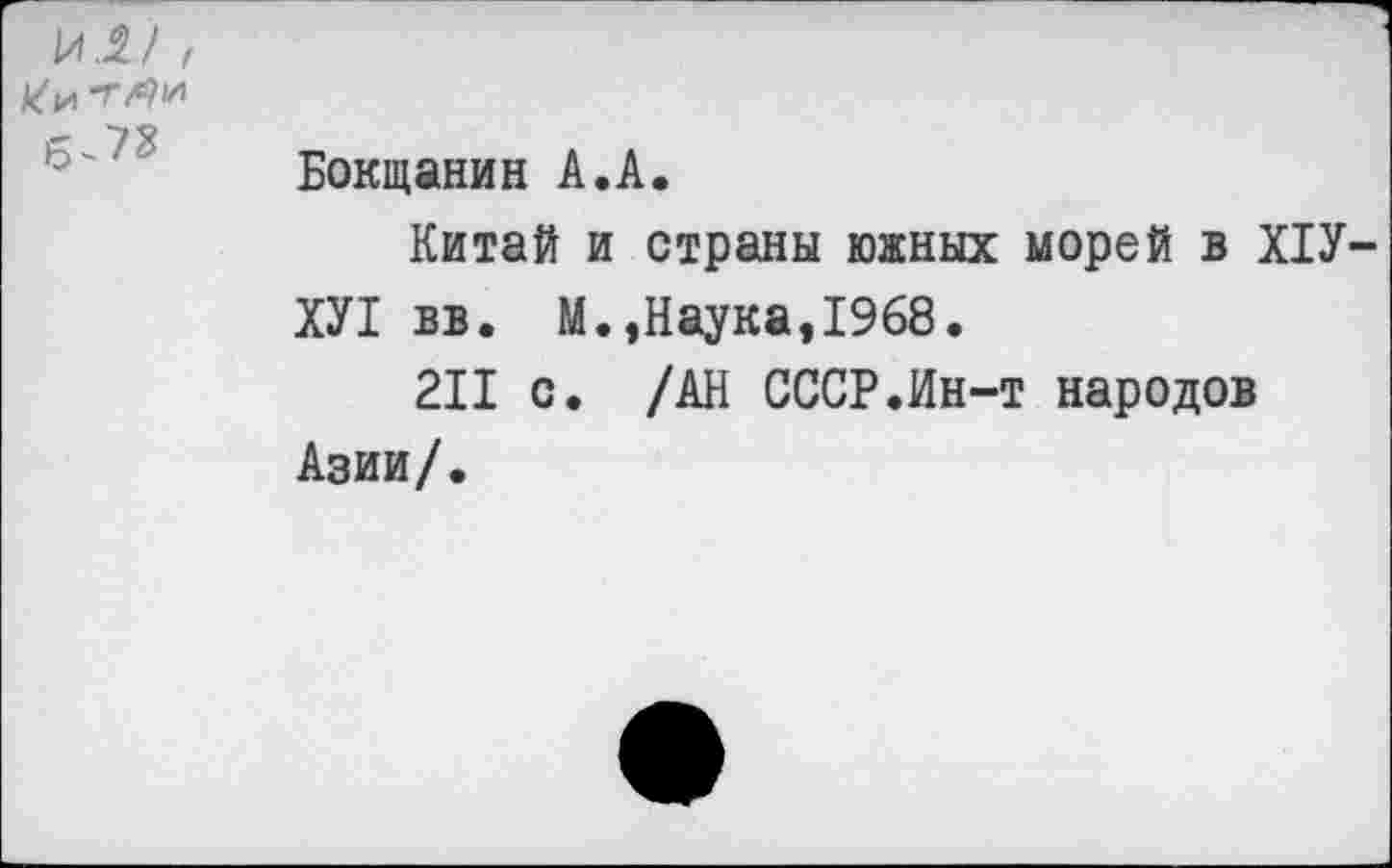 ﻿
к И "Г0Н 6^2	Бокщанин А.А. Китай и страны южных морей в ПУХУ! вв. М.,Наука,1968. 211 с. /АН СССР.Ин-т народов Азии/.